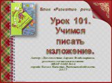 Урок 101. Учимся писать изложение. Автор : Долгопятова Лариса Владимировна, учитель начальных классов МБОУ СОШ №12 города Белая Калитва, Ростовской области 2017. Блок «Развитие речи»