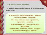 А победу присудили муравью. И устроили пир на весь лес. В результате предварительной работы у тебя получился черновик. Его надо внимательно прочитать, проверить ошибки, отредактировать, то есть поискать неудачные выражения, повторы, слова, которые не сочетаются друг с другом.