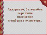 Аккуратно, без ошибок перепиши изложение и ещё раз его проверь.