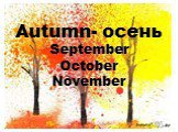Autumn- осень September October November