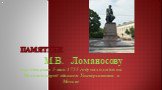Памятник. М.В. Ломаносову был открыт 5 мая 1755 году находится на Моховой перед зданием Университета в Москве