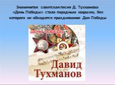 Знаменитая советская песня Д. Тухманова «День Победы» стала парадным маршем, без которого не обходится празднование Дня Победы