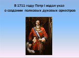 В 1711 году Петр I издал указ о создании полковых духовых оркестров