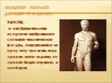 Скульптор Поликлет. Дорифор (5 в. до н.э.). ХИАЗМ, в изобразительном искусстве изображение стоящей человеческой фигуры, опирающейся на одну ногу: при этом, если правое плечо поднято, то правое бедро опущено, и наоборот.