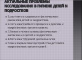 Актуальные проблемы исследования в гигиене детей и подростков. 1.состояние здоровья и физического развития детей и подростков. 2.гигиена учебного процесса в детских и подростковых организациях. 3.Гииеничские основы физического воспитания детей и подростков. 4.Гигиена трудовой деятельности. 5.Санитар