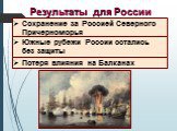 Результаты для России. Сохранение за Россией Северного Причерноморья. Южные рубежи России остались без защиты. Потеря влияния на Балканах