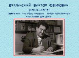 Драгунский Виктор Юзефович (1913—1972) советский писатель-прозаик, автор популярных рассказов для детей