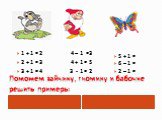 Поможем зайчику, гномику и бабочке решить примеры. 1 + 1 = 2 4 – 1 =3 2 + 1 = 3 4 + 1 = 5 3 + 1 = 4 3 - 1 = 2. 5 + 1 = 6 – 1 = 2 – 1 =