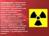 Радиоактивность - радиоактивный распад, деление ядер атомов, любые радиоактивные (или ядерные) превращения - это способность ядер атомов различных химических элементов разрушаться, видоизменяться с испусканием атомных и субатомных частиц высоких энергий. При этом в подавляющем большинстве случаев яд