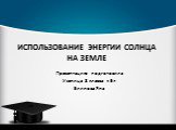 ИСПОЛЬЗОВАНИЕ ЭНЕРГИИ СОЛНЦА НА ЗЕМЛЕ. Презентацию подготовила Ученица 8 класса «Б» Блинова Яна