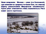 Ниже впадения Москва – реки (за Коломной), где начинается среднее течение Оки, по левому берегу расположена Мещерская низменность. Русло реки становится очень извилистым. Река имеет много притоков.