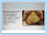 Золото(Au). Золото (лат. Aurum), Au-химический элемент I группы периодической системы Менделеева; атомный номер 79, атомная масса 196,9665; тяжелый металл желтого цвета. Состоит из одного устойчивого изотопа 197Аu.