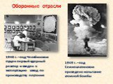 Оборонные отрасли. 1948 г. – под Челябинском пущен первый ядерный реактор и введен в эксплуатацию завод по производству плутония. 1949 г. – под Семипалатинском проведено испытание атомной бомбы