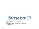 Витамин D. Презентацию подготовили Арменшина Дарья и Латыпова Виктория