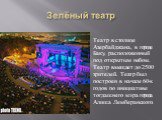 Зелёный театр. Театр в столице Азербайджана, в городе Баку, расположенный под открытым небом. Театр вмещает до 2500 зрителей. Театр был построен в начале 60-х годов по инициативе тогдашнего мэра города Алиша Лемберанского.