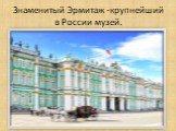 Знаменитый Эрмитаж -крупнейший в России музей.