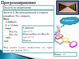 Задача 2. Дан рекурсивный алгоритм procedure F(n: integer); Begin writeln(n); if n >3 then begin F(n-1); F(n -3); end; end; Чему равна сумма выводимых на экран чисел при вызове F(5). Ответ: 15. Справка при n>3 F(n)=n+F(n-1) +F(n-3) при n