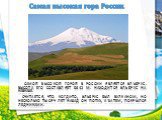 Самая высокая гора России. Самой высокой горой в России является Эльбрус. Высота его составляет 5642 м. Находится Эльбрус на Кавказе. Считается, что когда-то, Эльбрус был вулканом, но несколько тысяч лет назад он потух, а затем, покрылся ледниками.