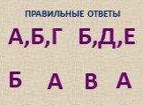 ПРАВИЛЬНЫЕ ОТВЕТЫ. А Б,Д,Е А,Б,Г Б В