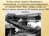 Он был частью первого Московского водопровода, по которому вода передавалась на правый берег Яузы. Акведук сложен из белого камня, высота его 15 метров, длина 356 метров.