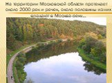 На территории Московской области протекает около 2000 рек и речек, около половины из них впадают в Москва-реку…