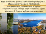 Вода заполнила долины небольших прежде рек и образовала Учинское, Пестовское, Клязьминское, Химкинское и другие водохранилища. Отсюда вода самотёком идет к Москве – 2,5 млрд. кубометров ежегодно.