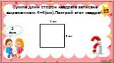 15. Сумма длин сторон квадрата записана выражением 4•4(см).Построй этот квадрат. 4 см
