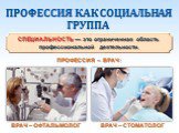 СПЕЦИАЛЬНОСТЬ — это ограниченная область профессиональной деятельности. ПРОФЕССИЯ – ВРАЧ: ВРАЧ – ОФТАЛЬМОЛОГ. ВРАЧ – СТОМАТОЛОГ