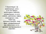 7.Ориентация на разговорную речь В то же время необходимо избегать употребления в эссе сленга, шаблонных фраз, сокращения слов, чересчур легкомысленного тона. Язык, употребляемый при написании эссе, должен восприниматься серьезно.