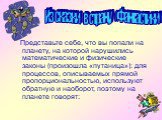 Представьте себе, что вы попали на планету, на которой нарушились математические и физические законы (произошла «путаница»): для процессов, описываемых прямой пропорциональностью, используют обратную и наоборот, поэтому на планете говорят: Из сказки в страну «Фантастики»