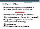 ПРОЕКТ – это…. Выбор темы (почему это слово?) Постановка задач (что я буду делать?) Разработка проекта (написание исследования по плану) Презентация Публичная защита проекта. самостоятельное исследование и решение какой-либо проблемы. ЭТАПЫ РАБОТЫ