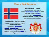 Флаг и Герб Норвегии. Флаг Норвегии - красное прямоугольное полотнище с синим скандинавским крестом в белой окантовке.  Крест на флаге, символизирует христианство. Сочетание красного, белого и синего, считается символом свободы. Герб Норвегии -один из главных государственных символов страны. Предста