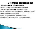 Система образования. Дошкольное образование Начальное общее образование Основное общее образование Среднее (полное) общее образование Высшее образование Послевузовское образование Профессиональное образование