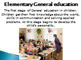 Elementary General education. The first stage of General education in children. Children get their first knowledge about the world, skills in communication and solving applied problems. At this stage begins to develop the child's personality.