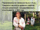 Первоначальное название было – Русь. Предками являются древние славяне. Начало российской государственности отсчитывается с 862 года.