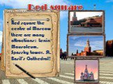 Red square the centre of Moscow there are many attractions: Lenin Mausoleum, Spassky tower, St. Basil's Cathedral! Red square