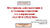 Материалы для подготовки к итоговому сочинению по направлению «ЦЕЛИ И СРЕДСТВА». Подготовила учитель русского языка и литературы Либерцова .В.В. МОУ «Лицей №1» Г.ПЕТРОЗАВОДСК 2017