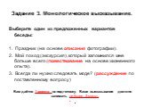 Задание 3. Монологическое высказывание. Выберите один из предложенных вариантов беседы:   1.  Праздник (на основе описания фотографии). 2.  Мой поход (экскурсия), который запомнился мне больше всего (повествование на основе жизненного опыта). 3.  Всегда ли нужно следовать моде? (рассуждение по поста