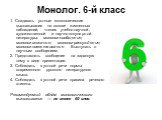 Монолог. 6-й класс. 1. Создавать устные монологические высказывания на основе жизненных наблюдений, чтения учебно-научной, художественной и научно-популярной литературы: монолог-сообщение; монолог-описание; монолог-рассуждение; монолог-повествование. Выступать с научным сообщением. 2. Представлять с