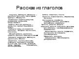 Рассказ из глаголов. Очнулась. Взглянула. Обомлела — проспала! Вскочила, стала будить. Буркнул, отвернулся. Растолкала, подняла. Кинулась разогревать, накрывать, накручиваться… Позвала. Молчит. Заглянула — накрылся, храпит. Пощекотала. Лягнул. Рявкнула! Замычал, поднялся, поплёлся… Опоздаю!! Выскочи