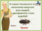 В сказке Чуковского это насекомое напугало всех зверей, а расправился с ним воробей. Таракан