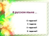 В русском языке … 6 падежей 4 падежа 5 падежей 9 падежей