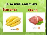 Витамин В содержат: Бананы Мясо