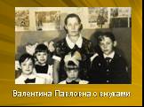 Валентина Павловна с внуками