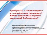 Требуются «точки опоры» и «технологии прорыва»! Какие документы нужны школьной библиотеке? Ивашина Марина Вячеславовна, заместитель директора Свердловской областной библиотеки для детей и юношества Тел. (343) 371- 60 – 54 E-mail: ivashi@yandex.ru