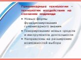 Гуманитарные технологии – технологии воздействия на сознание индивида. Новые формы функционирования гуманитарного знания Генерирование новых средств и инструментов деятельности Направлены на расширение возможностей выбора