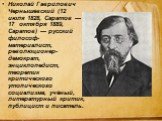 Никола́й Гаври́лович Черныше́вский (12 июля 1828, Саратов — 17 октября 1889, Саратов) — русский философ-материалист, революционер-демократ, энциклопедист, теоретик критического утопического социализма, учёный, литературный критик, публицист и писатель.