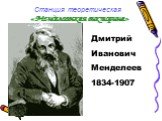 Станция теоретическая «Менделеевская викторина». Дмитрий Иванович Менделеев 1834-1907
