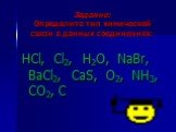 Задание: Определите тип химической связи в данных соединениях: HCl, Cl2, H2O, NaBr, BaCl2, CaS, O2, NH3, CO2, C