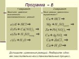 Программа – B. 1 вариант Закончите уравнения окислительно-восстановительных реакций: 2 вариант Какие реакции практически осуществимы? Допишите уравнения реакций. Разберите одно как окислительно-восстановительный процесс.
